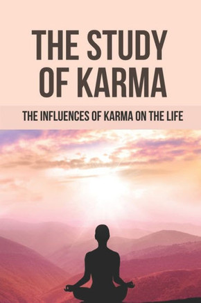The Study Of Karma: The Influences Of Karma On The Life: The Theory Of Karma