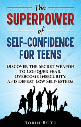 The Superpower of Self-Confidence for Teens: Discover the Secret Weapon to Conquer Fear, Overcome Insecurity, and Defeat Low Self-Esteem