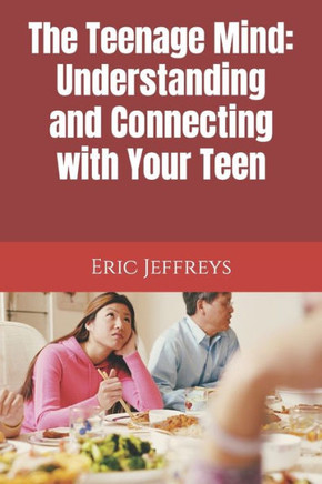 The Teenage Mind: Understanding and Connecting with Your Teen