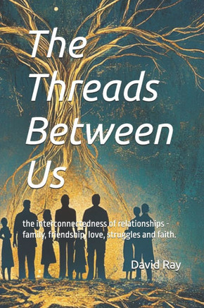 The Threads Between Us: the interconnectedness of relationships - family, friendship, love, struggles and faith.