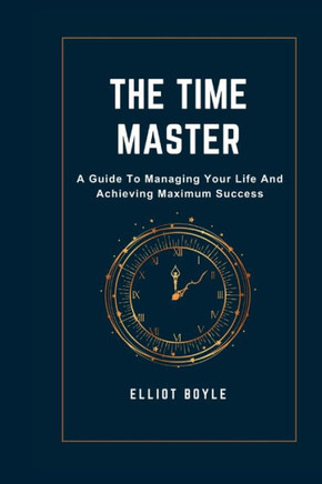 The Time Master: A Guide to Managing Your Life and Achieving Maximum Success
