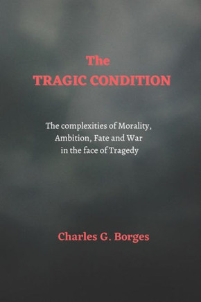 The Tragic Condition: The complexities of morality, ambition, fate and war in the face of tragedy