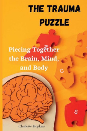 The Trauma Puzzle: Piecing Together the Brain, Mind, and Body