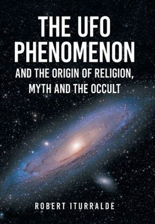The UFO Phenomenon and the Origin of Religion, Myth and The Occult The UFO Phenomenon and the Origin of Religion, Myth and The Occult