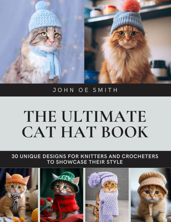 The Ultimate Cat Hat Book: 30 Unique Designs for Knitters and Crocheters to Showcase Their Style