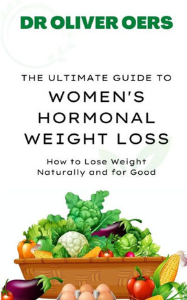 The Ultimate Guide to Women's Hormonal Weight Loss: How to Lose Weight Naturally and for Good