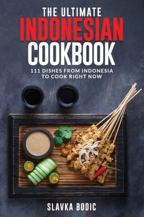 The Ultimate Indonesian Cookbook: 111 Dishes From Indonesia To Cook Right Now