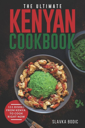 The Ultimate Kenyan Cookbook: 111 Dishes From Kenya To Cook Right Now
