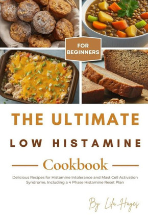 The Ultimate Low Histamine Cookbook for Beginners: Delicious Recipes for Histamine Intolerance and Mast Cell Activation Syndrome, Including a 4 Phase