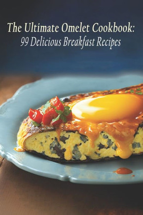 The Ultimate Omelet Cookbook: 99 Delicious Breakfast Recipes
