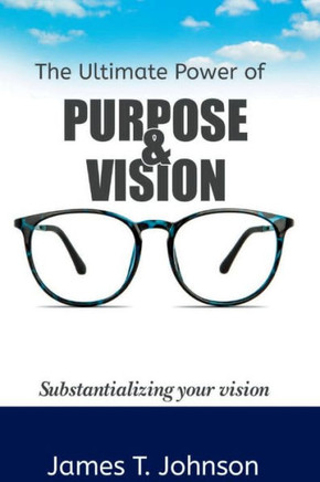 The ultimate power of purpose and vision: Substantializing your vision