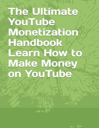 The Ultimate YouTube Monetization Handbook Learn How to Make Money on YouTube