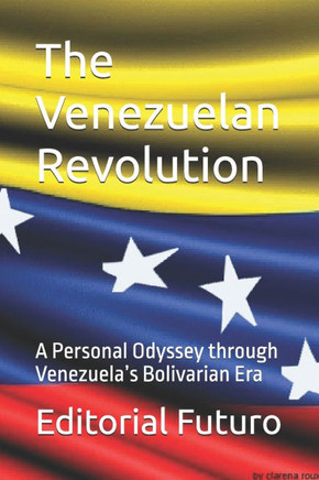 The Venezuelan Revolution: A Personal Odyssey through Venezuela's Bolivarian Era