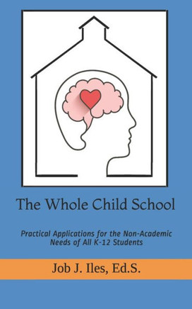The Whole Child School: Practical Applications for the Non-Academic Needs of All K-12 Students