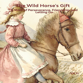 The Wild Horse's Gift: A Story of Perseverance, Friendship, and Letting Go