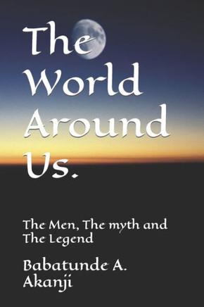 The World Around Us.: The Men, The myth and The Legend