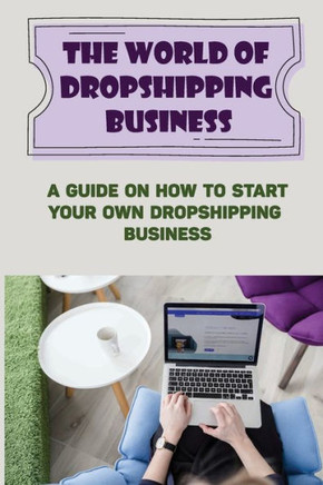 The World Of Dropshipping Business: A Guide On How To Start Your Own Dropshipping Business: How To Find Profitable Products