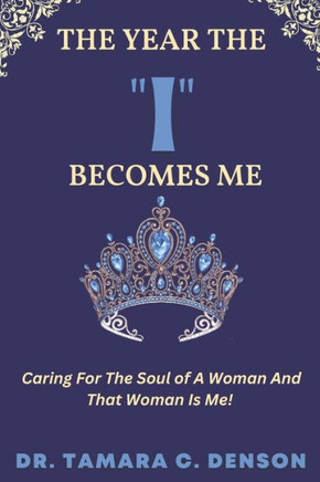 The Year The ""I"" Becomes Me: Caring for the Soul of a Woman and that Woman is ME!