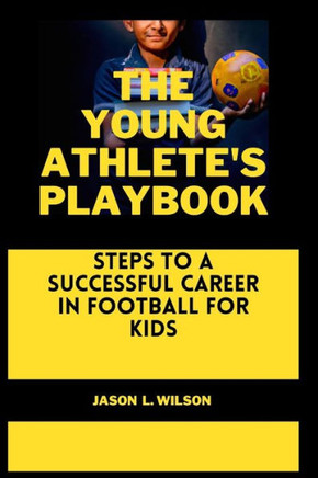 The Young Athlete's Playbook: Steps to a Successful Career in Football For Kids