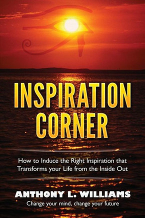 Inspiration Corner: How To Induce The Right Inspiration That Transforms Your Life From The Inside Out