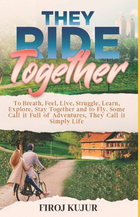 They Ride Together: To Breath, Feel, Live, Struggle, Learn, Explore, Stay Together and Fly. Some Call it Full of Adventures They Call it,