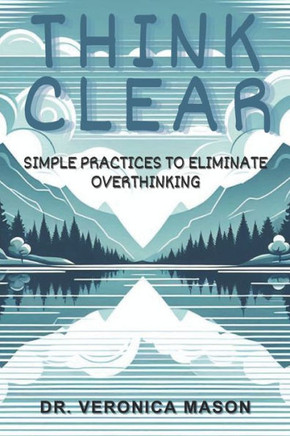 Think Clear: Simple Practices to Eliminate OverThinking