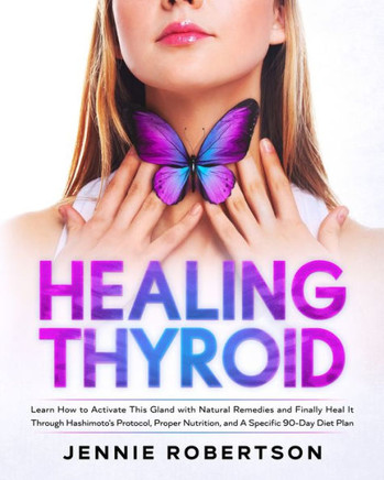 Thyroid Healing: Learn How to Activate This Gland with Natural Remedies and Finally Heal It Through Hashimoto's Protocol, Proper Nutrit