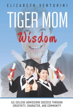 Tiger Mom Wisdom: U.S. College Admissions Success Through Creativity, Character, and Community