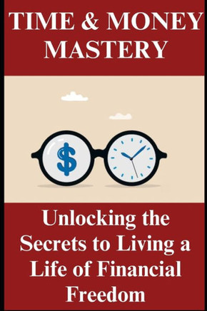 Time and Money Mastery: Unlocking the Secrets to Living a Life of Financial Freedom