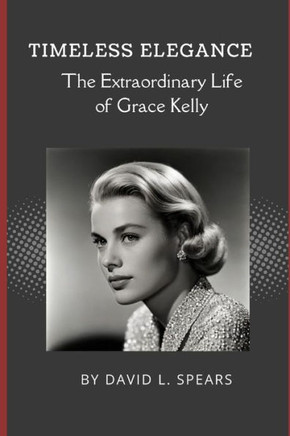 Timeless Elegance: The Extraordinary Life of Grace Kelly