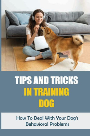 Tips And Tricks In Training Dog: How To Deal With Your Dog's Behavioral Problems: Tricks To Teach Your Puppy