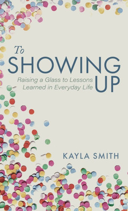 To Showing Up: Raising a Glass to Lessons Learned in Everyday Life