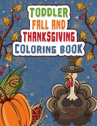 Toddler Fall and Thanksgiving Coloring Book: A Fun Coloring Book with amazing images of autumn leaves, turkeys, cornucopias, apples, pumpkins and more