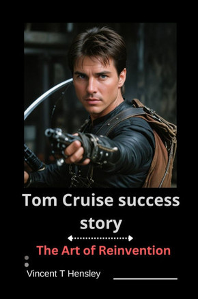 Tom Cruise Success Story: The Art of Reinvention