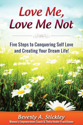 Love Me, Love Me Not: Five Steps To Conquering Self Love And Creating Your Dream Life! Love Me, Love Me Not: Five Steps To Conquering Self Love And Creating Your Dream Life!