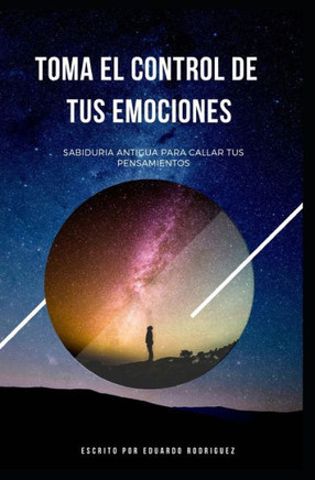 Toma El Control de Tus Emociones: Sabiduria Antigua Para Callar Tus Pensamientos