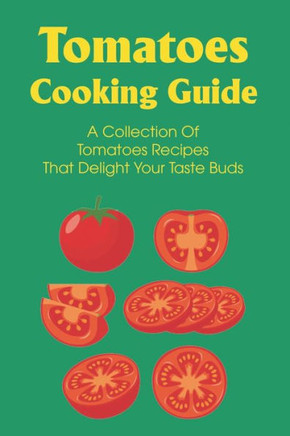 Tomatoes Cooking Guide: A Collection Of Tomatoes Recipes That Delight Your Taste Buds: Dinner Recipes With Tomatoes