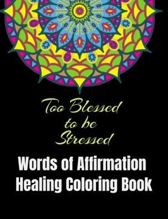 Too Blessed to be Stressed: A Coloring Book of Healing Affirmations