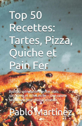 Top 50 Recettes: Tartes, Pizza, Quiche et Pain Fer: Boostez votre santé avec ces plats succulents et riches en fer - Une cuisine savour