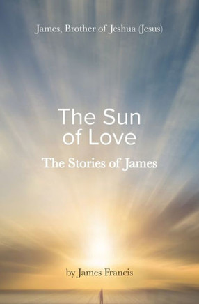 The Stories Of James: James - Brother Of Jeshua, (Jesus) ~ The Sun Of Love ~