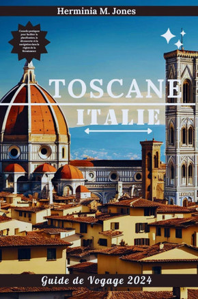 Toscane Guide de Voyage 2024: Conseils pratiques pour faciliter la planification, la découverte et la navigation dans la région de la Renaissance