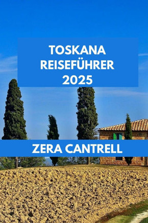 Toskana Reiseführer 2025: Das Toskana-Erlebnis: Wichtige Tipps, einzigartige Attraktionen und lokale Favoriten.