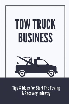 Tow Truck Business: Tips & Ideas For Start The Towing & Recovery Industry: Start A Towing Company