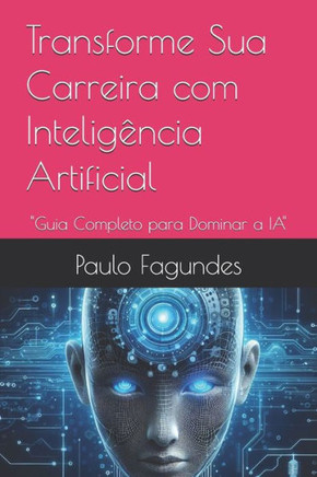 Transforme Sua Carreira com Inteligência Artificial: ""Guia Completo para Dominar a IA""
