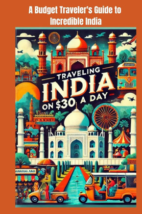 Traveling India on $30 a Day: A Budget Traveler's Guide to Incredible India: Discover India on a $30/day budget! Explore vibrant cities, serene beac