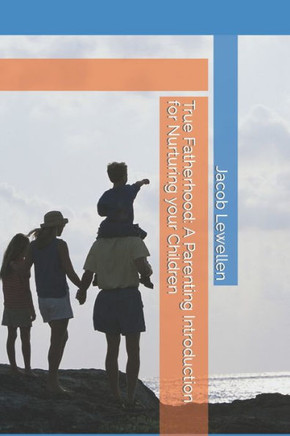 True Fatherhood: A Parenting Introduction for Nurturing your Children