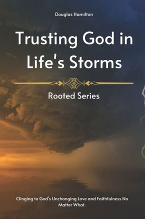 Trusting God in Life's Storms: Clinging to God's Unchanging Love and Faithfulness No Matter What.