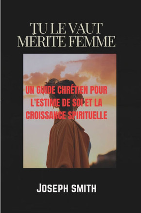 Tu Le Vaut Mérite Femme: Un Guide Chrétien Pour l'Estime de Soi Et La Croissance Spirituelle