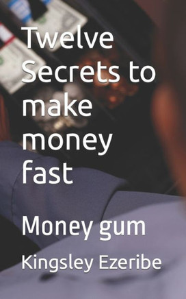 Twelve Secrets to make money fast: Money gum