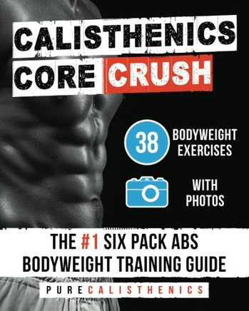 Calisthenics: Core CRUSH: 38 Bodyweight Exercises | The #1 Six Pack Abs Bodyweight Training Guide (The SUPERHUMAN Series)